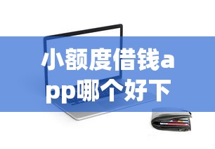 小额度借钱app哪个好下款：公布五个微信贷款平台