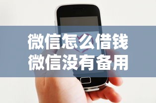 微信怎么借钱微信没有备用金：整理5个平台借钱好通过