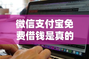 微信支付宝免费借钱是真的吗，整合5个黑白贷款不是高炮的软件
