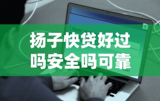 扬子快贷好过吗安全吗可靠吗：推荐5个容易下款的网贷口子