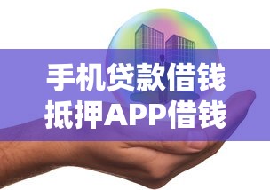 手机贷款借钱抵押APP借钱：整合5个那些平台可以借钱