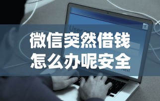 微信突然借钱怎么办呢安全吗：罗列5个最容易通过的网贷平台