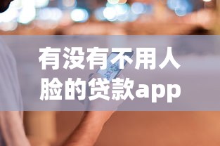 有没有不用人脸的贷款app，推荐五个贷款平台哪家好