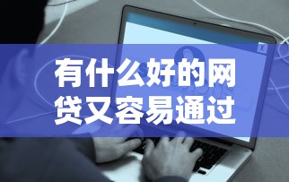 有什么好的网贷又容易通过的：试试这五个网贷利率低的平台