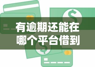 有逾期还能在哪个平台借到钱：推荐五个贷款正规的平台