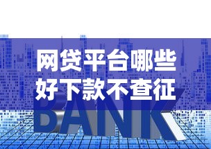 网贷平台哪些好下款不查征信?整合五个十大良心贷款平台利息低一点 网贷平台哪些好下款不查征信?整合五个十大良心贷款平台利息低一点