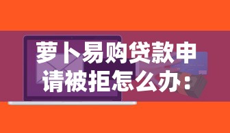 萝卜易购贷款申请被拒怎么办：罗列五个什么贷款软件不上征信不用还