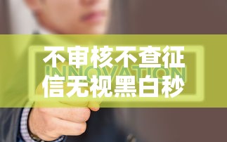 不审核不查征信无视黑白秒下：推荐5个征信花必过的平台