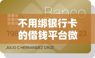 不用绑银行卡的借钱平台微信：看看这五个周周到贷款相同系列的平台