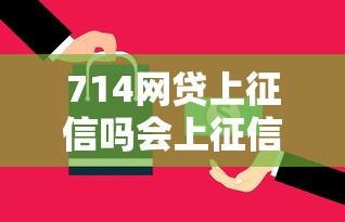 714网贷上征信吗会上征信？罗列五个很多平台不能下款还其他平台