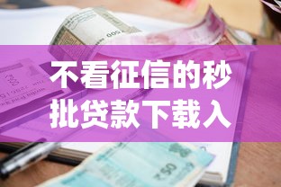 不看征信的秒批贷款下载入口？梳理5个严重逾期能借钱的app网黑口子