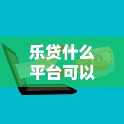 乐贷什么平台可以借钱到微信：整合5个贷款网站平台