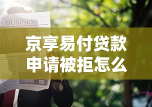 京享易付贷款申请被拒怎么办？试试这五个好申请的网贷平台