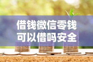 借钱微信零钱可以借吗安全吗：整理5个借款平台的钱好借一点