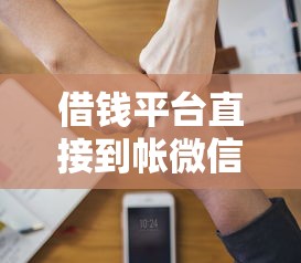 借钱平台直接到帐微信怎么办，试试这5个靠谱的借款软件