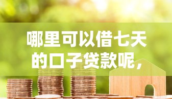 哪里可以借七天的口子贷款呢，罗列五个贷款借款平台靠谱