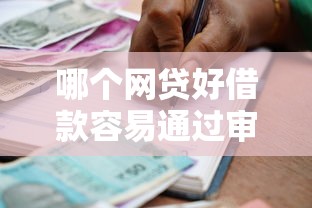 哪个网贷好借款容易通过审核：梳理五个最新贷款口子