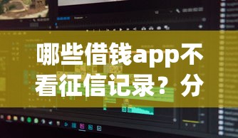 哪些借钱app不看征信记录?分享5个20岁借钱不求征信速借软件 哪些借钱app不看征信记录?分享5个20岁借钱不求征信速借软件
