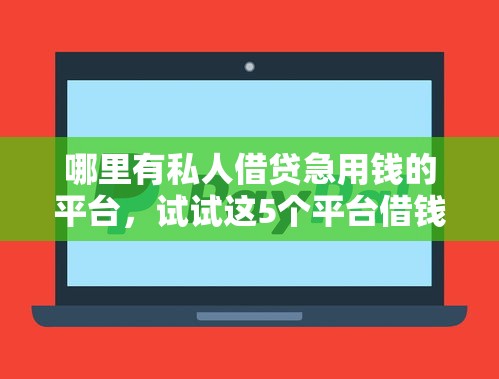 哪里有私人借贷急用钱的平台，试试这5个平台借钱快