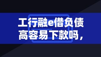 工行融e借负债高容易下款吗，整合5个哪家贷款平台好