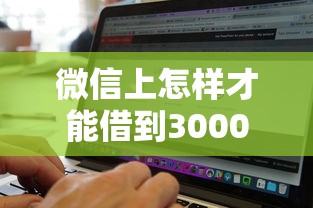 微信上怎样才能借到3000，试试这五个靠谱借钱网贷软件