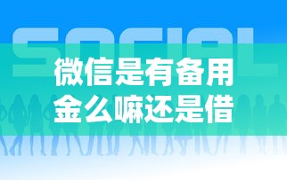 微信是有备用金么嘛还是借钱？罗列五个平台借钱好