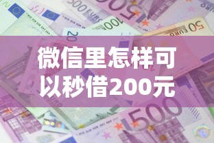 微信里怎样可以秒借200元：推荐5个利息低的小额贷款平台