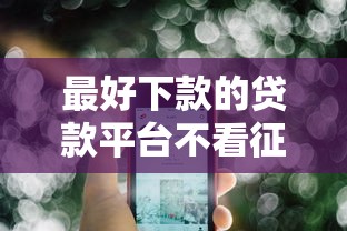 最好下款的贷款平台不看征信：公布5个17周岁贷款平台