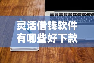 灵活借钱软件有哪些好下款的：公布5个有借款平台可以借钱