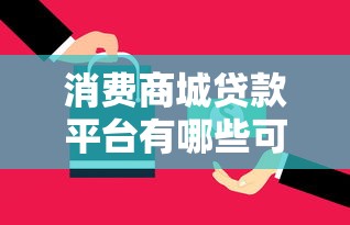 消费商城贷款平台有哪些可靠：整理5个不看负债和征信的平台