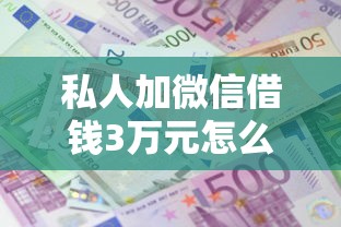 私人加微信借钱3万元怎么办？罗列5个贷款口子平台