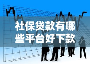 社保贷款有哪些平台好下款的：看看这5个网贷比较好的平台