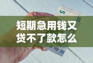 短期急用钱又贷不了款怎么办，整合五个20岁黑户借钱平台秒过小额
