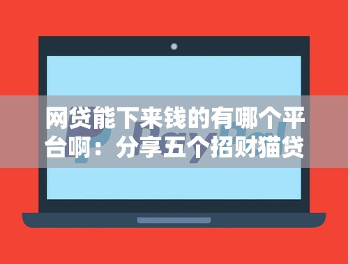 网贷能下来钱的有哪个平台啊：分享五个招财猫贷款平台怎么样