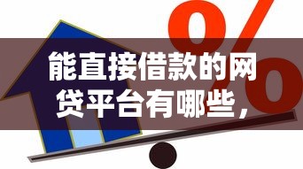 能直接借款的网贷平台有哪些，整合5个什么贷款平台容易通过