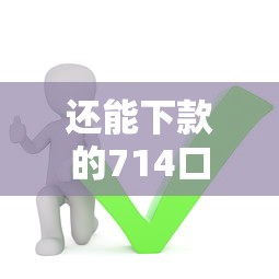 还能下款的714口子有哪些，整合5个借钱最好的平台