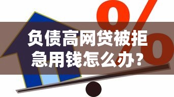 负债高网贷被拒急用钱怎么办？整理五个网贷借款平台好贷