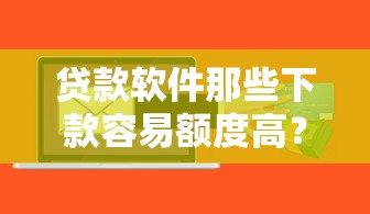 贷款软件那些下款容易额度高？整合五个可以贷款平台