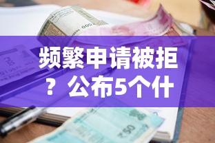 频繁申请被拒？公布5个什么借款软件绝对能借到钱