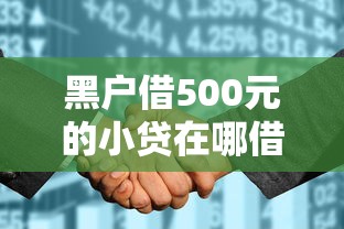 黑户借500元的小贷在哪借，公布5个征信花了能网贷的软件