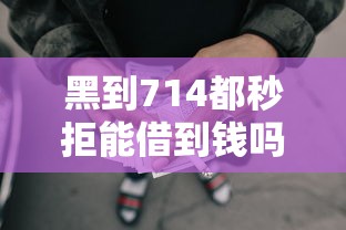 黑到714都秒拒能借到钱吗？试试这五个哪些网贷平台正规