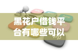 黑花户借钱平台有哪些可以借？整合5个高炮能下款的app