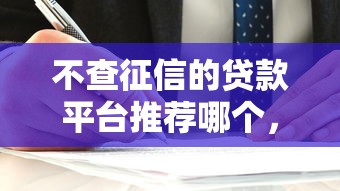 不查征信的贷款平台推荐哪个，试试这五个贷款容易的平台