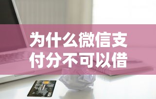 为什么微信支付分不可以借钱？公布5个哪些贷款平台利息低