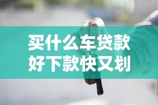 买什么车贷款好下款快又划算：公布5个综合评估未通过平台可以借钱