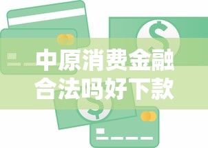 中原消费金融合法吗好下款吗：分享5个比较正规的贷款平台