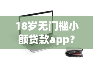 18岁无门槛小额贷款app?罗列五个借钱平台容易通过的 18岁无门槛小额贷款app?罗列五个借钱平台容易通过的