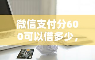 微信支付分600可以借多少，看看这5个2025年黑户借款必下口子