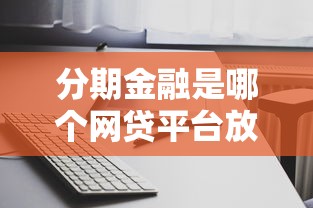 分期金融是哪个网贷平台放款，整合5个借款平台不看征信线上放款快