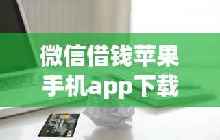 借钱微信限额多少钱一次：试试这五个黑户必过的贷款平台